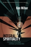 Integral Spirituality: A Startling New Role for Religion in the Modern and Postmodern World, Wilber, Ken