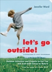 Let's Go Outside!: Outdoor Activities and Projects to Get You and Your Kids Closer to Nature, Ward, Jennifer