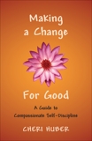 Making a Change for Good: A Guide to Compassionate Self-Discipline, Huber, Cheri