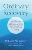 Ordinary Recovery: Mindfulness, Addiction, and the Path of Lifelong Sobriety, Alexander, William