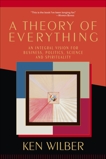 A Theory of Everything: An Integral Vision for Business, Politics, Science and Spirituality, Wilber, Ken