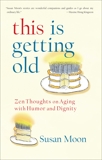 This Is Getting Old: Zen Thoughts on Aging with Humor and Dignity, Moon, Susan