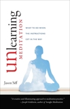 Unlearning Meditation: What to Do When the Instructions Get In the Way, Siff, Jason