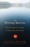 The Writing Warrior: Discovering the Courage to Free Your True Voice, Herring, Laraine