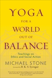 Yoga for a World Out of Balance: Teachings on Ethics and Social Action, Stone, Michael
