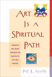 Art Is a Spiritual Path: Engaging the Sacred through the Practice of Art and Writing, Allen, Pat B.