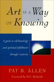 Art Is a Way of Knowing: A Guide to Self-Knowledge and Spiritual Fulfillment through Creativity, Allen, Pat B.