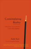 Contemplating Reality: A Practitioner's Guide to the View in Indo-Tibetan Buddhism, Karr, Andy