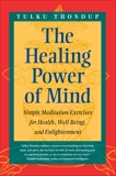 The Healing Power of Mind: Simple Meditation Exercises for Health, Well-Being, and Enlightenment, Thondup, Tulku