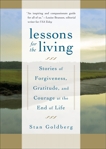 Lessons for the Living: Stories of Forgiveness, Gratitude, and Courage at the End of Life, Goldberg, Stan