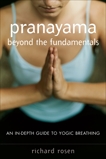 Pranayama beyond the Fundamentals: An In-Depth Guide to Yogic Breathing, Rosen, Richard