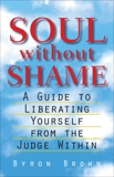 Soul without Shame: A Guide to Liberating Yourself from the Judge Within, Brown, Byron