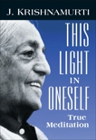 This Light in Oneself: True Meditation, Krishnamurti, J.