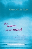 The Wave in the Mind: Talks and Essays on the Writer, the Reader, and the Imagination, Le Guin, Ursula K.