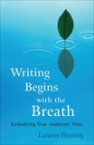 Writing Begins with the Breath: Embodying Authentic Voice, Herring, Laraine