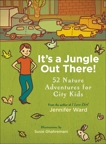 It's a Jungle Out There!: 52 Nature Adventures for City Kids, Ward, Jennifer