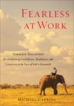 Fearless at Work: Timeless Teachings for Awakening Confidence, Resilience, and Creativity in the F ace of Life's Demands, Carroll, Michael