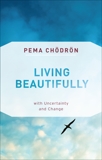 Living Beautifully: with Uncertainty and Change, Chödrön, Pema & Chodron, Pema