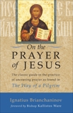 On the Prayer of Jesus: The Classic Guide to the Practice of Unceasing Prayer Found in The Way of a Pilgrim, Brianchaninov, Ignatius