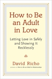 How to Be an Adult in Love: Letting Love in Safely and Showing It Recklessly, Richo, David