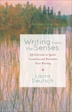 Writing from the Senses: 59 Exercises to Ignite Creativity and Revitalize Your Writing, Deutsch, Laura