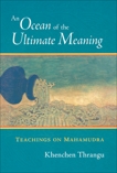 An Ocean of the Ultimate Meaning: Teachings on Mahamudra, Thrangu, Khenchen