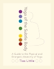 Yoga of the Subtle Body: A Guide to the Physical and Energetic Anatomy of Yoga, Little, Tias