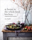 At Home in the Whole Food Kitchen: Celebrating the Art of Eating Well, Chaplin, Amy