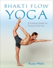 Bhakti Flow Yoga: A Training Guide for Practice and Life, Wells, Rusty