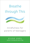 Breathe through This: Mindfulness for Parents of Teenagers, Snel, Eline