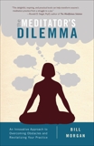 The Meditator's Dilemma: An Innovative Approach to Overcoming Obstacles and Revitalizing Your Practice, Morgan, Bill