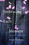 Embracing Each Moment: A Guide to the Awakened Life, Thubten, Anam