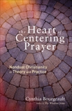 The Heart of Centering Prayer: Nondual Christianity in Theory and Practice, Bourgeault, Cynthia