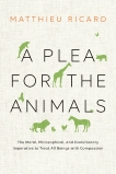A Plea for the Animals: The Moral, Philosophical, and Evolutionary Imperative to Treat All Beings with Compassion, Ricard, Matthieu