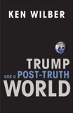Trump and a Post-Truth World, Wilber, Ken