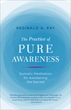 The Practice of Pure Awareness: Somatic Meditation for Awakening the Sacred, Ray, Reginald A.