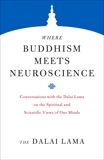 Where Buddhism Meets Neuroscience: Conversations with the Dalai Lama on the Spiritual and Scientific Views of Our Minds, Lama, Dalai