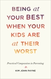 Being at Your Best When Your Kids Are at Their Worst: Practical Compassion in Parenting, Payne, Kim John