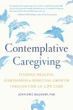 Contemplative Caregiving: Finding Healing, Compassion, and Spiritual Growth through End-of-Life Care, Baugher, John Eric