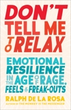 Don't Tell Me to Relax: Emotional Resilience in the Age of Rage, Feels, and Freak-Outs, De La Rosa, Ralph