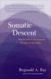 Somatic Descent: How to Unlock the Deepest Wisdom of the Body, Ray, Reginald A.