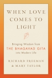 When Love Comes to Light: Bringing Wisdom from the Bhagavad Gita to Modern Life, Freeman, Richard & Taylor, Mary