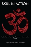 Skill in Action: Radicalizing Your Yoga Practice to Create a Just World, Johnson, Michelle Cassandra