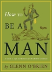 How To Be a Man: A Guide To Style and Behavior For The Modern Gentleman, O'Brien, Glenn