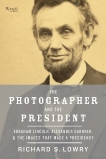 The Photographer and the President: Abraham Lincoln, Alexander Gardner, and the Images That Made a Presidency, Lowry, Richard