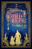 The Singular & Extraordinary Tale of Mirror & Goliath: From the Peculiar Adventures of John Lovehart, Esq., Volume 1, Bee, Ishbelle