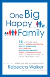 One Big Happy Family: 18 Writers Talk About Open Adoption, Mixed Marriage, Polyamory, Househusbandry, Single Motherhood, and Other Realities of Truly Modern Love, Walker, Rebecca