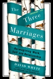 The Three Marriages: Reimagining Work, Self and Relationship, Whyte, David