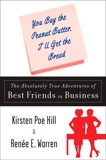 You Buy the Peanut Butter, I'll Get the Bread: The Absolutely True Adventures of Best Friends in Business, Poe Hill, Kirsten & Warren, Renee E.