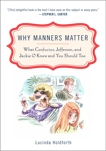 Why Manners Matter: What Confucius, Jefferson, and Jackie O Knew and You ShouldToo, Holdforth, Lucinda